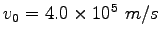 $v_0 = 4.0\times 10^5~m/s$