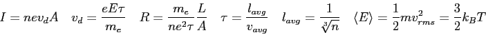 \begin{displaymath}
I = n e v_d A \quad
v_d = \frac{eE\tau}{m_e} \quad
R = \fra...
...d
\langle E \rangle = \frac{1}{2}mv_{rms}^2 = \frac{3}{2}k_B T
\end{displaymath}