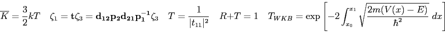 \begin{displaymath}
\overline K = {3\over 2} kT \quad
\zeta_1 = {\bf t}\zeta_3 =...
..._{x_0}^{x_1}
\sqrt {2m(V(x) - E) \over \hbar^2} ~ dx\right ]
\end{displaymath}