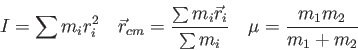 \begin{displaymath}
I = \sum m_i r_i^2 \quad
\vec r_{cm} = \frac{\sum m_i\vec r_i}{\sum m_i} \quad
\mu = \frac{m_1 m_2}{m_1 + m_2}
\end{displaymath}
