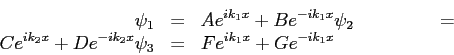 \begin{eqnarray*}
\psi_1 &=& Ae^{ik_1 x} + Be^{-ik_1 x} \newline \psi_2 &=& Ce^{...
...} + De^{-ik_2 x} \newline \psi_3 &=& Fe^{ik_1 x} + Ge^{-ik_1 x}
\end{eqnarray*}