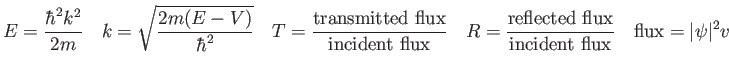 $\displaystyle E = {\hbar^2 k^2 \over 2 m} \quad
k = \sqrt{2m (E-V) \over \hbar^...
...ted\ flux} \over {\rm incident\ flux}} \quad
{\rm flux} = \vert\psi \vert^2 v
$