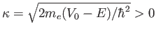 $\kappa = \sqrt{2 m_e (V_0 - E)/\hbar^2} > 0$