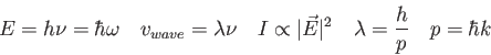 \begin{displaymath}
E = h\nu = \hbar \omega \quad
v_{wave} = \lambda \nu \quad
I...
...ert\vec E\vert^2 \quad
\lambda = {h \over p} \quad
p = \hbar k
\end{displaymath}