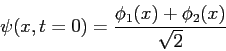 \begin{displaymath}
\psi(x,t=0) = \frac{\phi_1(x) + \phi_2 (x)}{\sqrt{2}}
\end{displaymath}