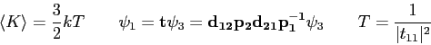 \begin{displaymath}
\langle K \rangle = {3\over 2} kT \qquad
\psi_1 =
{\bf t} ...
...1^{-1}} \psi_3 \qquad
T = {1 \over \vert t_{11}\vert^2} \qquad
\end{displaymath}