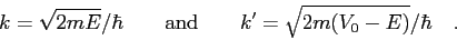 \begin{displaymath}
k = \sqrt{2mE}/\hbar \qquad {\rm and} \qquad
k^\prime = \sqrt{2m(V_0 - E)}/\hbar \quad .
\end{displaymath}