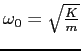 $\omega_0 = \sqrt{K \over m}$