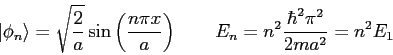 \begin{displaymath}
\vert\phi_n \rangle = \sqrt{\frac{2}{a}} \sin \left ( \frac{...
...a} \right ) \qquad E_n = n^2\frac{\hbar^2 \pi^2}{2ma^2}=n^2E_1
\end{displaymath}