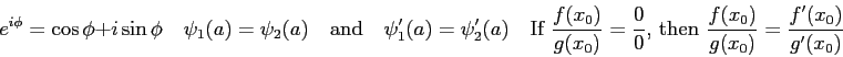 \begin{displaymath}
e^{i\phi} = \cos\phi + i\sin\phi \quad
\psi_1(a) = \psi_2(a...
...hen }\frac{f(x_0)}{g(x_0)}=\frac{f^\prime(x_0)}{g^\prime(x_0)}
\end{displaymath}