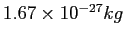 $1.67\times 10^{-27}kg$