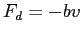 $F_d = -bv$