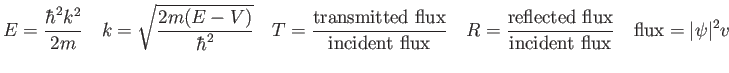 $\displaystyle E = {\hbar^2 k^2 \over 2 m} \quad
k = \sqrt{2m (E-V) \over \hbar^...
...ted\ flux} \over {\rm incident\ flux}} \quad
{\rm flux} = \vert\psi \vert^2 v
$