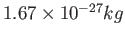 $ 1.67\times 10^{-27}kg$