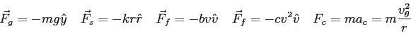 \begin{displaymath}
\vec F_g = - m g \hat y \quad
\vec F_s = - k r \hat r \quad ...
..._f = - c v^2 \hat v \quad
F_c = m a_c = m {v_\theta^2 \over r}
\end{displaymath}