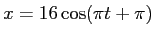 $x=16 \cos (\pi t + \pi)$