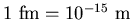 $\rm 1~fm = 10^{-15}~m$