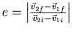 $e =
\left \vert
{\vec v_{2f} - \vec v_{1f} \over \vec v_{2i} - \vec v_{1i}}
\right \vert$