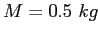 $M=0.5~kg$