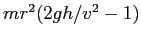 $mr^2(2gh/v^2 - 1)$