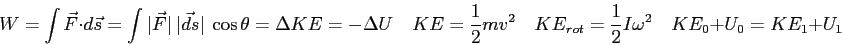 \begin{displaymath}
W = \int \vec F \cdot d\vec s
= \int \vert\vec F\vert ~\ve...
...} = {1 \over 2} I \omega^2 \quad
KE_0 + U_0 = KE_1 + U_1 \quad
\end{displaymath}