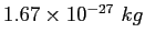 $1.67\times 10^{-27}~kg$