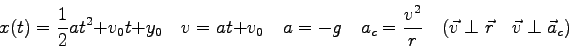 \begin{displaymath}
x(t) = {1 \over 2}at^2 + v_0t + y_0 \quad
v = at + v_0 \quad...
...er r} \quad
( \vec v \perp \vec r \quad
\vec v \perp \vec a_c)
\end{displaymath}