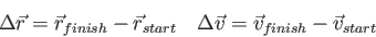 \begin{displaymath}
\Delta \vec r = \vec r_{finish} - \vec r_{start} \quad
\Delta \vec v = \vec v_{finish} - \vec v_{start}
\end{displaymath}