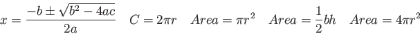 \begin{displaymath}
x = {-b \pm \sqrt{b^2 -4ac} \over 2a} \quad
C = 2 \pi r \qua...
...pi r^2 \quad
Area = {1 \over 2}bh \quad
Area = 4 \pi r^2 \quad
\end{displaymath}