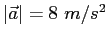 $\vert\vec a\vert = 8~m/s^2$