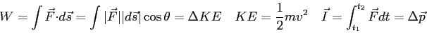 \begin{displaymath}
W = \int \vec F \cdot d\vec s
= \int \vert\vec F\vert \ver...
...mv^2 \quad
\vec I = \int_{t_1}^{t_2} \vec F dt = \Delta \vec p
\end{displaymath}