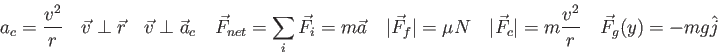 \begin{displaymath}
a_c = {v^2 \over r} \quad
\vec v \perp \vec r \quad
\vec v \...
...\vec F_c\vert = m {v^2 \over r} \quad
\vec F_g(y) = -mg\hat j
\end{displaymath}