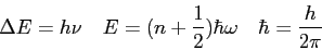 \begin{displaymath}
\Delta E = h\nu \quad
E=(n+\frac{1}{2})\hbar\omega \quad
\hbar = \frac{h}{2\pi}
\end{displaymath}