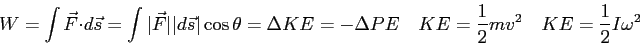 \begin{displaymath}
W = \int \vec F \cdot d\vec s
= \int \vert\vec F\vert \ver...
...PE \quad
KE = \frac{1}{2} mv^2 \quad
KE = \frac{1}{2}I\omega^2
\end{displaymath}
