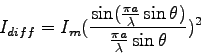 \begin{displaymath}
I_{diff} =
I_m (\frac {\sin (\frac {\pi a} {\lambda} \sin \theta)} {\frac {\pi a} {\lambda} \sin \theta} )^2
\end{displaymath}