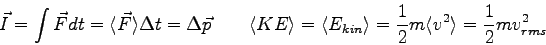 \begin{displaymath}
\vec I = \int \vec F dt
= \langle \vec F \rangle \Delta t
...
...er 2}m \langle {v^2} \rangle
= {1 \over 2}m v_{rms}^2 \qquad
\end{displaymath}