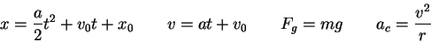 \begin{displaymath}
x = \frac{a}{2} t^2 + v_0 t + x_0 \qquad
v = at + v_0 \qquad
F_g = mg \qquad
a_c = \frac{v^2}{r}\qquad
\end{displaymath}