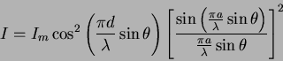 \begin{displaymath}
I = I_m \cos^2 \left ( {\pi d \over \lambda} \sin \theta \ri...
... \theta \right )}{\frac{\pi a}{\lambda} \sin \theta}\right ]^2
\end{displaymath}
