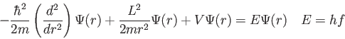 \begin{displaymath}
-\frac{\hbar^2}{2 m}\left ( \frac{d^2}{d r^2} \right ) \Psi(...
...rac{L^2}{2 m r^2} \Psi(r) + V \Psi(r) = E \Psi(r) \quad
E = hf
\end{displaymath}