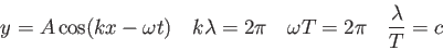 \begin{displaymath}
y = A \cos (kx - \omega t) \quad
k\lambda = 2 \pi \quad
\omega T = 2 \pi \quad
\frac{\lambda}{T} = c
\end{displaymath}