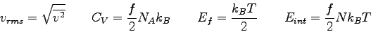 \begin{displaymath}
v_{rms} = \sqrt{\overline {v^2} } \qquad
C_{V} = {f\over 2} ...
...\qquad
E_f = { k_BT \over 2} \qquad
E_{int} = {f\over 2} Nk_BT
\end{displaymath}