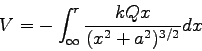 \begin{displaymath}
V = - \int_\infty^r \frac{kQx}{ (x^2 + a^2)^{3/2} } dx
\end{displaymath}