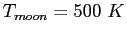 $T_{moon} = 500~K$