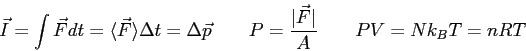 \begin{displaymath}
\vec I = \int \vec F dt
= \langle \vec F \rangle \Delta t
...
...P = {\vert\vec F\vert \over A} \qquad
PV = Nk_B T = nRT \qquad
\end{displaymath}