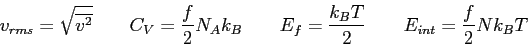\begin{displaymath}
v_{rms} = \sqrt{\overline {v^2} } \qquad
C_{V} = {f\over 2} ...
...\qquad
E_f = { k_BT \over 2} \qquad
E_{int} = {f\over 2} Nk_BT
\end{displaymath}