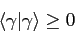 \begin{displaymath}
\langle \gamma \vert \gamma \rangle \geq 0
\end{displaymath}