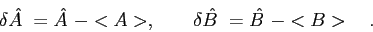 \begin{displaymath}
\delta \hat {A~} = \hat {A~} - <A>, \qquad
\delta \hat {B~} = \hat {B~} - <B> \quad .
\end{displaymath}