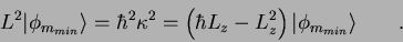 \begin{displaymath}
L^2 \vert\phi_{m_{min}} \rangle =
\hbar^2 \kappa^2 =
\le...
...bar L_z - L_z^2 \right ) \vert\phi_{m_{min}} \rangle
\qquad .
\end{displaymath}