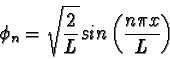 \begin{displaymath}\phi_n = \sqrt{2 \over L} sin \left ( {n\pi x \over L} \right )
\end{displaymath}