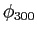 $\phi_{300}$